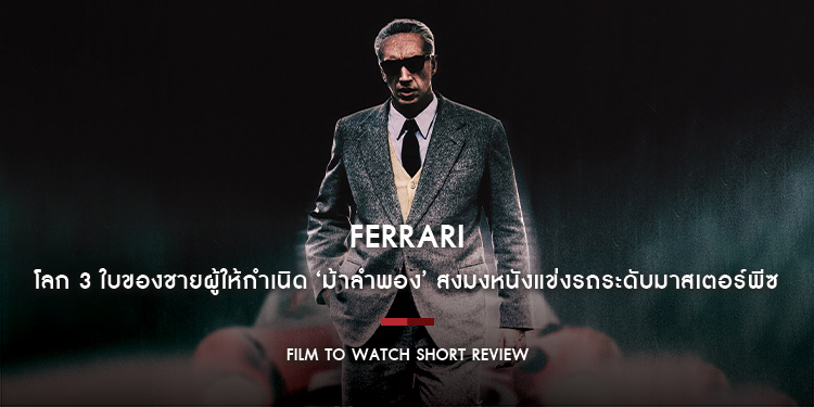 Ferrari : โลก 3 ใบของชายผู้ให้กำเนิด ‘ม้าลำพอง’ ตีแผ่โศกนาฏกรรมของชีวิต รวมถึงปัญหาทางธุรกิจได้เข้มข้น สะเทือนอารณ์ | Film to Watch Short Review